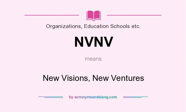 What does NVNV mean? It stands for New Visions, New Ventures