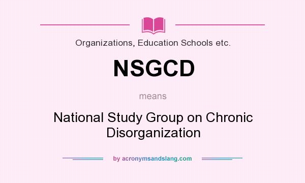 What does NSGCD mean? It stands for National Study Group on Chronic Disorganization
