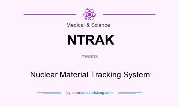 What does NTRAK mean? It stands for Nuclear Material Tracking System