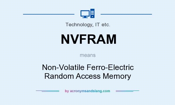 What does NVFRAM mean? It stands for Non-Volatile Ferro-Electric Random Access Memory