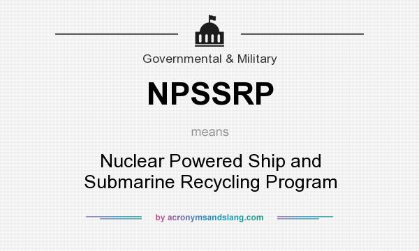 What does NPSSRP mean? It stands for Nuclear Powered Ship and Submarine Recycling Program