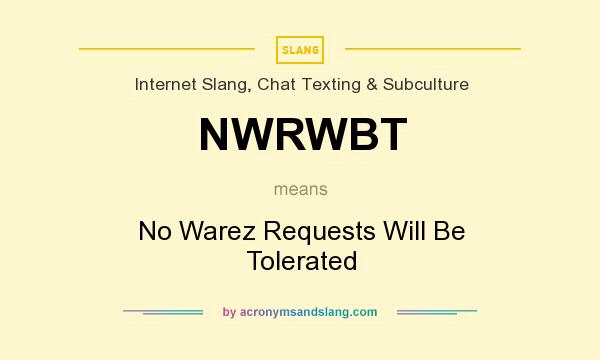 What does NWRWBT mean? It stands for No Warez Requests Will Be Tolerated