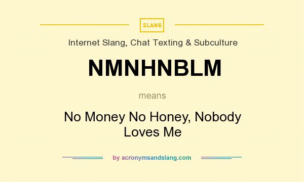 What does NMNHNBLM mean? It stands for No Money No Honey, Nobody Loves Me