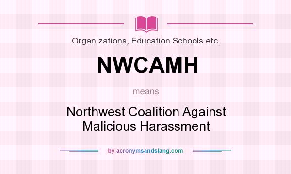 What does NWCAMH mean? It stands for Northwest Coalition Against Malicious Harassment
