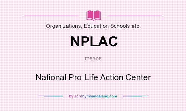What does NPLAC mean? It stands for National Pro-Life Action Center