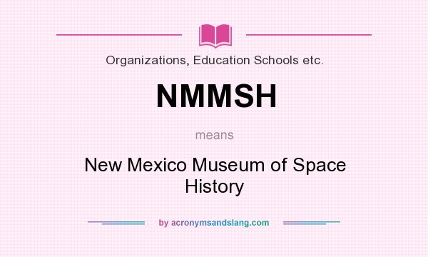 What does NMMSH mean? It stands for New Mexico Museum of Space History