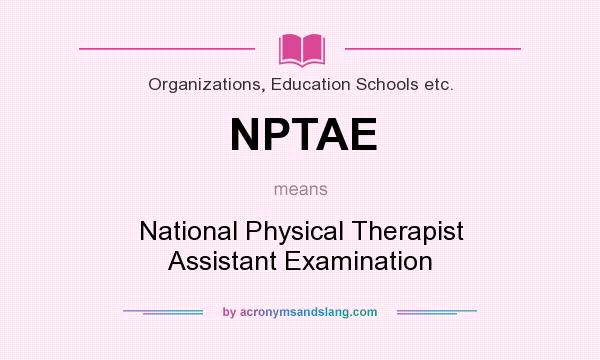 What does NPTAE mean? It stands for National Physical Therapist Assistant Examination