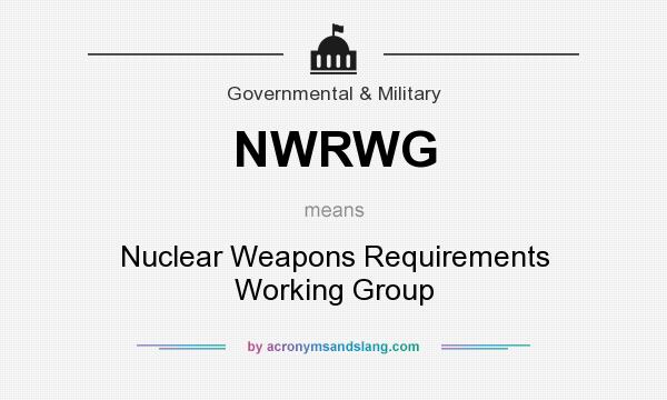What does NWRWG mean? It stands for Nuclear Weapons Requirements Working Group