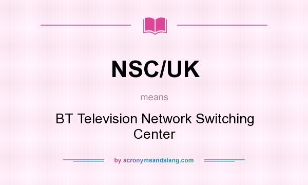 What does NSC/UK mean? It stands for BT Television Network Switching Center