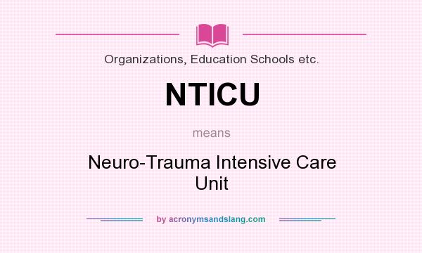 What does NTICU mean? It stands for Neuro-Trauma Intensive Care Unit