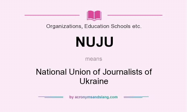 What does NUJU mean? It stands for National Union of Journalists of Ukraine