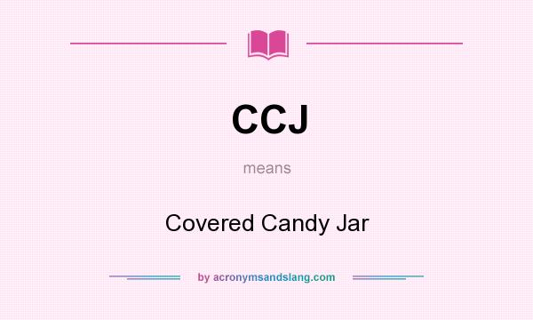 What does CCJ mean? It stands for Covered Candy Jar