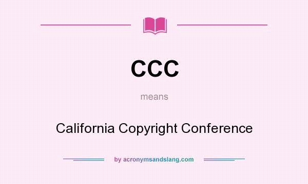 What does CCC mean? It stands for California Copyright Conference