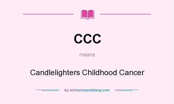 What does CCC mean? It stands for Candlelighters Childhood Cancer