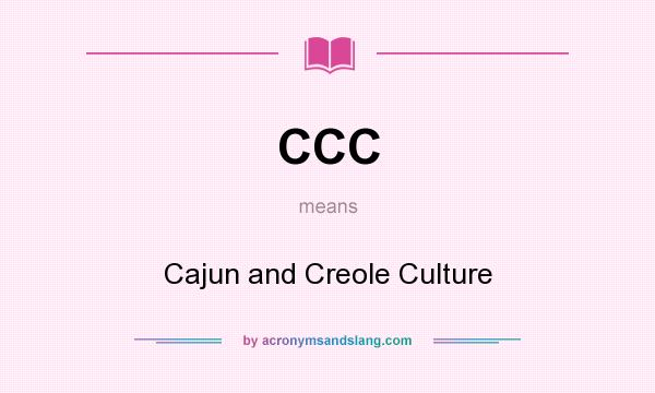 What does CCC mean? It stands for Cajun and Creole Culture