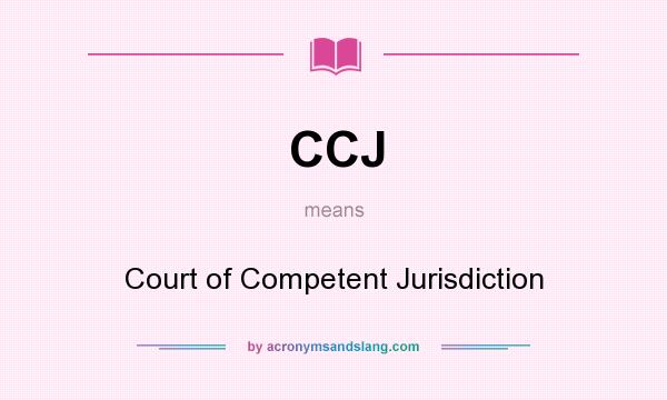 What does CCJ mean? It stands for Court of Competent Jurisdiction