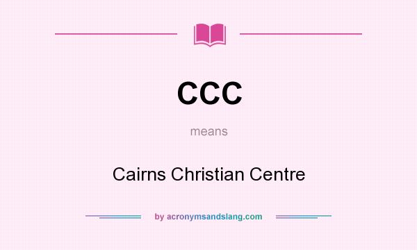 What does CCC mean? It stands for Cairns Christian Centre