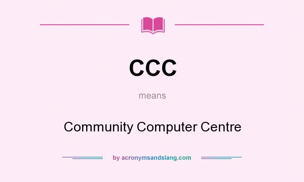 What does CCC mean? It stands for Community Computer Centre