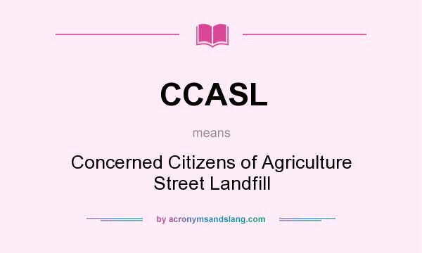 What does CCASL mean? It stands for Concerned Citizens of Agriculture Street Landfill