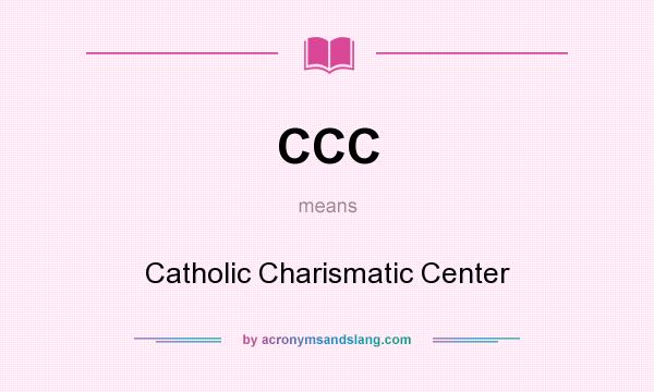 What does CCC mean? It stands for Catholic Charismatic Center