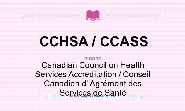 What does CCHSA / CCASS mean? It stands for Canadian Council on Health Services Accreditation / Conseil Canadien d` Agrément des Services de Santé