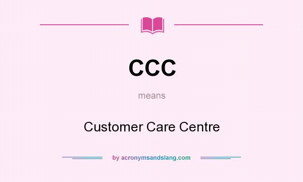 What does CCC mean? It stands for Customer Care Centre