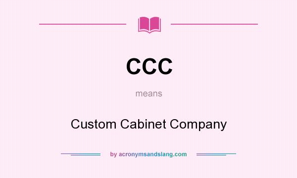 What does CCC mean? It stands for Custom Cabinet Company