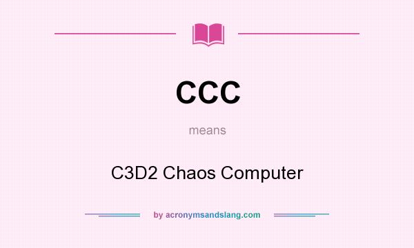What does CCC mean? It stands for C3D2 Chaos Computer