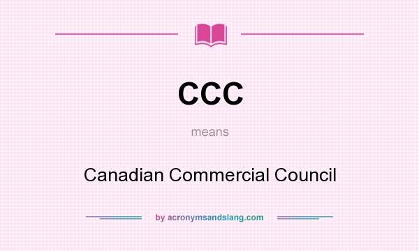 What does CCC mean? It stands for Canadian Commercial Council