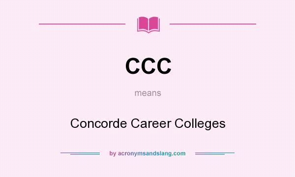 What does CCC mean? It stands for Concorde Career Colleges