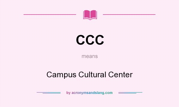 What does CCC mean? It stands for Campus Cultural Center