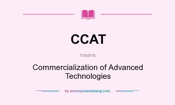 What does CCAT mean? It stands for Commercialization of Advanced Technologies