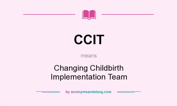 What does CCIT mean? It stands for Changing Childbirth Implementation Team