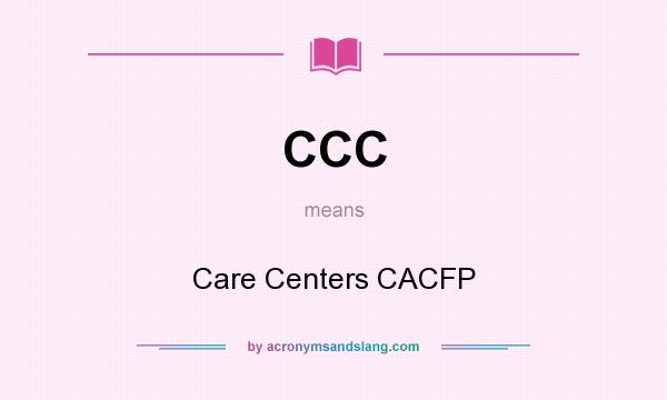What does CCC mean? It stands for Care Centers CACFP