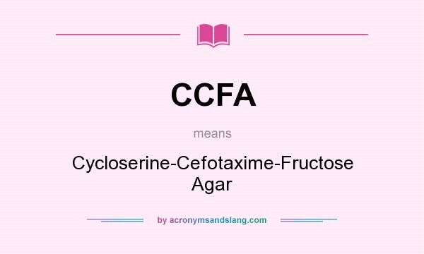 What does CCFA mean? It stands for Cycloserine-Cefotaxime-Fructose Agar