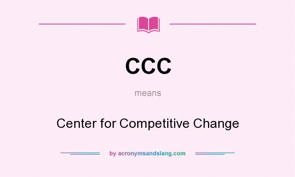 What does CCC mean? It stands for Center for Competitive Change