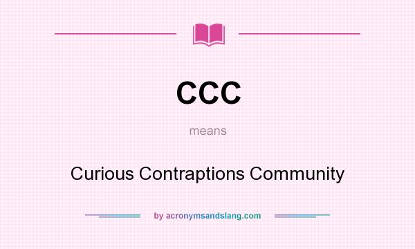 What does CCC mean? It stands for Curious Contraptions Community