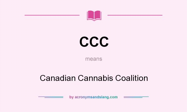 What does CCC mean? It stands for Canadian Cannabis Coalition
