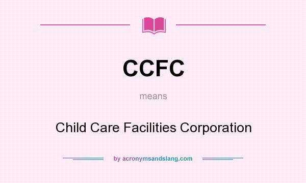 What does CCFC mean? It stands for Child Care Facilities Corporation