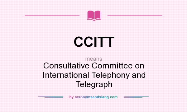 What does CCITT mean? It stands for Consultative Committee on International Telephony and Telegraph