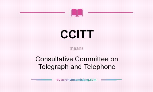 What does CCITT mean? It stands for Consultative Committee on Telegraph and Telephone