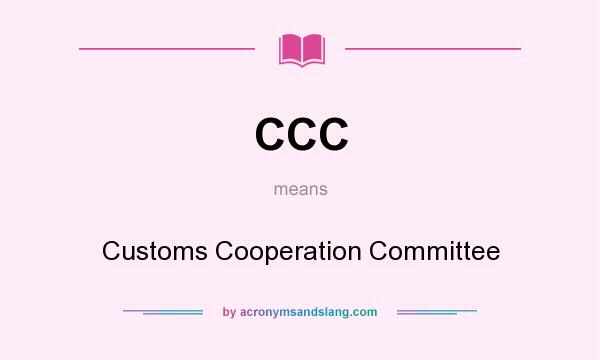 What does CCC mean? It stands for Customs Cooperation Committee