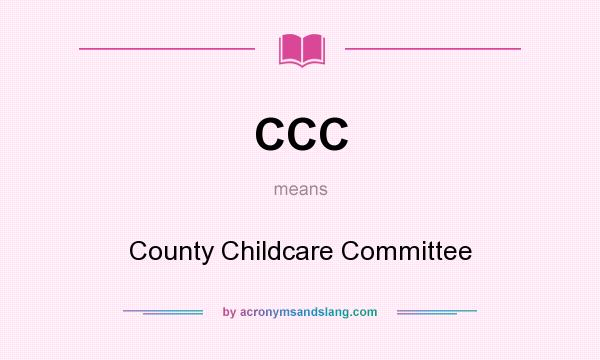 What does CCC mean? It stands for County Childcare Committee