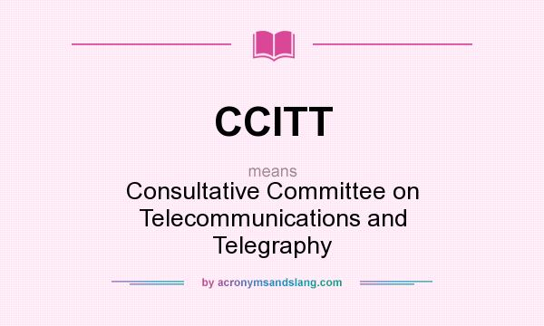 What does CCITT mean? It stands for Consultative Committee on Telecommunications and Telegraphy