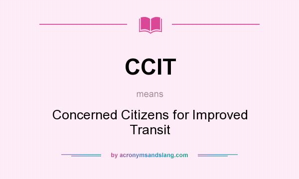 What does CCIT mean? It stands for Concerned Citizens for Improved Transit