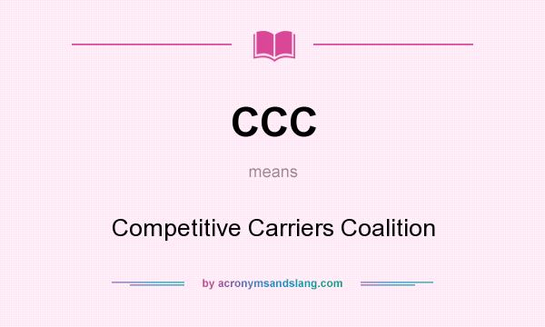 What does CCC mean? It stands for Competitive Carriers Coalition
