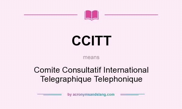 What does CCITT mean? It stands for Comite Consultatif International Telegraphique Telephonique