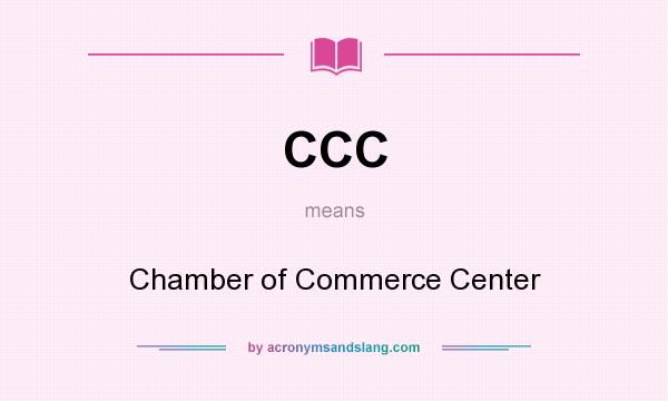 What does CCC mean? It stands for Chamber of Commerce Center