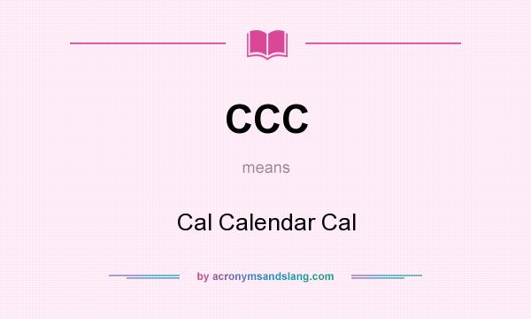 What does CCC mean? It stands for Cal Calendar Cal