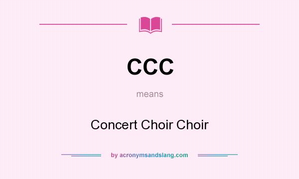 What does CCC mean? It stands for Concert Choir Choir